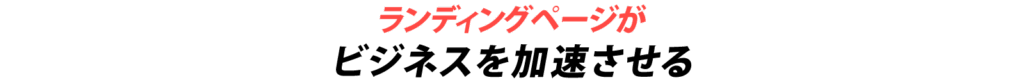 ランディングページがビジネスを加速させる